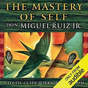 The Mastery of Self: A Toltec Guide to Personal Freedom by Miguel Ruiz Jr.