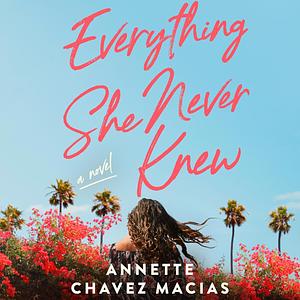 Everything She Never Knew by Annette Chavez Macias