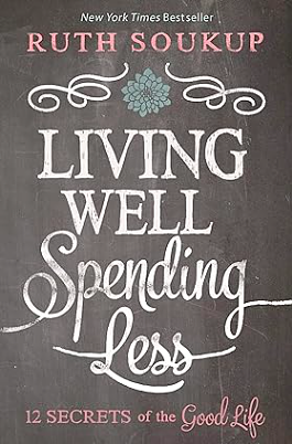 Living Well, Spending Less: 12 Secrets of the Good Life by Ruth Soukup