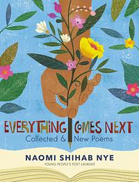 Everything Comes Next: Collected & New Poems by Naomi Shihab Nye, Naomi Shihab Nye