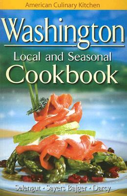 Washington Local and Seasonal Cookbook by Becky Selengut, James Darcy, Jennifer Sayers