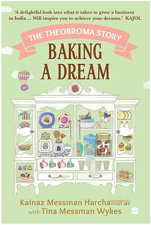 Baking A Dream: The Theobroma Story by Kainaz Messman Harchandrai, Tina Messman Wykes