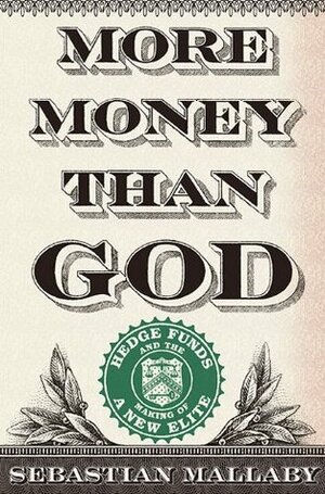 More Money Than God: Hedge Funds and the Making of the New Elite by Sebastian Mallaby