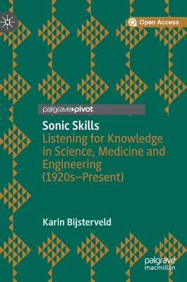 Sonic Skills: Listening for Knowledge in Science, Medicine and Engineering (1920s-Present) by Karin Bijsterveld