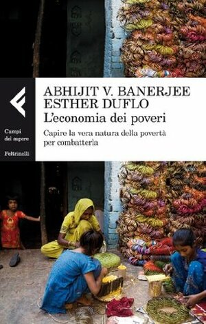 L'economia dei poveri. Capire la vera natura della povertà per combatterla by Abhijit V. Banerjee, Esther Duflo