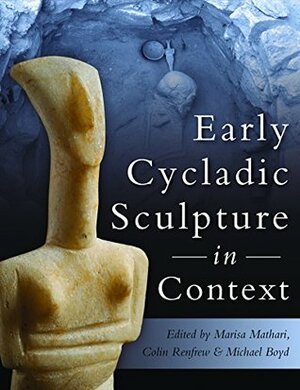 Early Cycladic Sculpture in Context by Michael Boyd, Colin Renfrew, Marissa Marthari