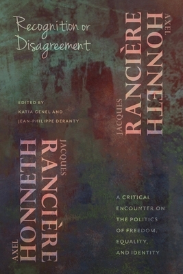 Recognition or Disagreement: A Critical Encounter on the Politics of Freedom, Equality, and Identity by Axel Honneth, Jacques Rancière