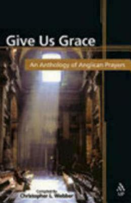 Give Us Grace: An Anthology of Anglican Prayers by Christopher L. Webber