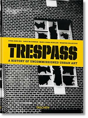 Trespass. a History of Uncommissioned Urban Art by Ethel Seno, Carlo McCormick, Sara Schiller, Marc Schiller