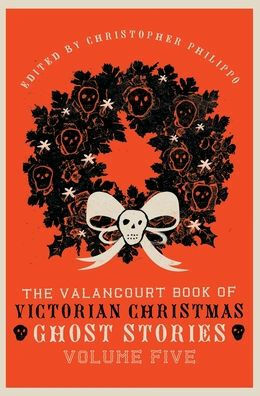 The Valancourt Book of Victorian Christmas Ghost Stories: Volume Five by Christopher Philippo