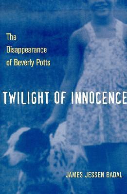 Twilight Of Innocence: The Disappearance Of Beverly Potts by James Jessen Badal, James Jessen Badal