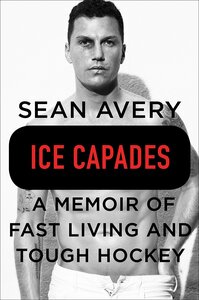 Ice Capades: A Memoir of Fast Living and Tough Hockey by Sean Avery