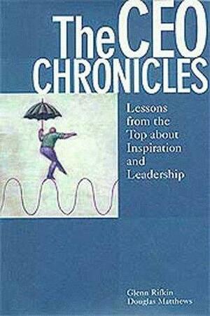 The CEO Chronicles: Lessons From the Top about Inspiration and Leadership by Glenn Rifkin, Douglas Matthews