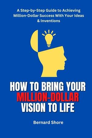 How to Bring Your Million-Dollar Vision to Life by Bernard Shore