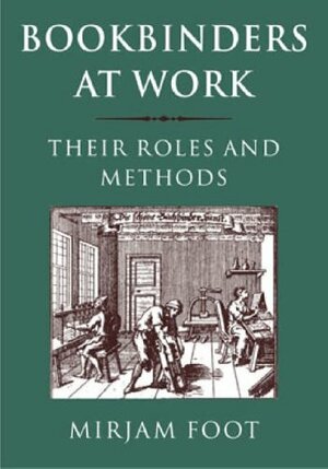 Bookbinders at Work: Their Roles and Methods by Mirjam M. Foot