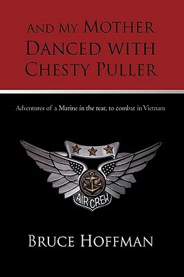 And My Mother Danced with Chesty Puller: Adventures of a Marine in the Rear, to Combat in Vietnam by Bruce Hoffman, Hoffman Bruce Hoffman