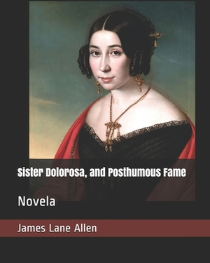 Sister Dolorosa, and Posthumous Fame: Novela by James Lane Allen