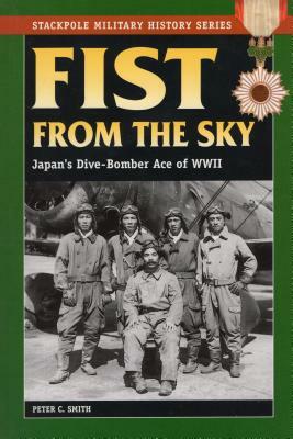 Fist from the Sky: Japan's Dive-Bomber Ace of World War II by Peter C. Smith