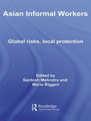 Asian Informal Workers: Global Risks Local Protection by Santosh K. Mehrotra, Mario Biggeri