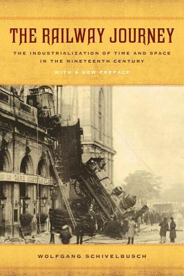 The Railway Journey: The Industrialization of Time and Space in the Nineteenth Century by Wolfgang Schivelbusch