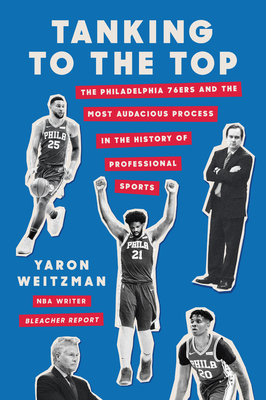 Tanking to the Top: The Philadelphia 76ers and the Most Audacious Process in the History of Professional Sports by Yaron Weitzman