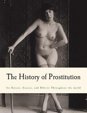 The History of Prostitution: Its Extent, Causes, and Effects Throughout the world by William W. Sanger