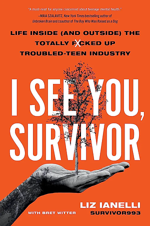 I See You, Survivor: Life Inside (and Outside) the Totally F*cked-Up Troubled Teen Industry by Liz Ianelli