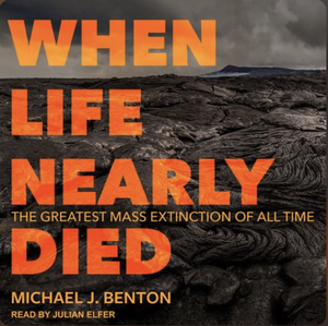 When Life Nearly Died: the greatest mass extinction of all time by Michael J. Benton