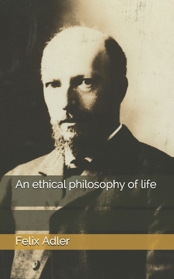 An ethical philosophy of life by Felix Adler