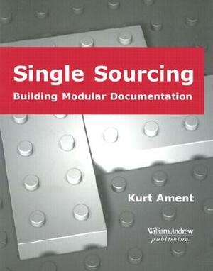 Single Sourcing: Building Modular Documentation by Kurt Ament