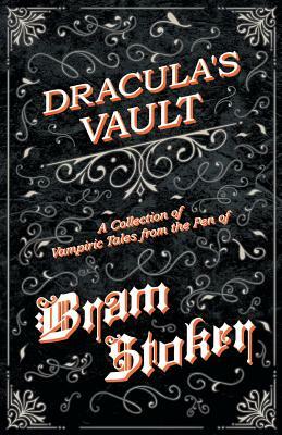 The Vault of Dracula - A Collection of Vampiric Tales from the Pen of Bram Stoker (Fantasy and Horror Classics) by Bram Stoker