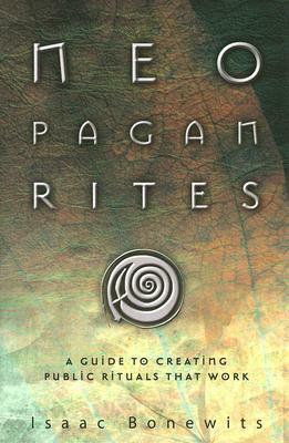 Neopagan Rites: A Guide to Creating Public Rituals That Work by Isaac Bonewits