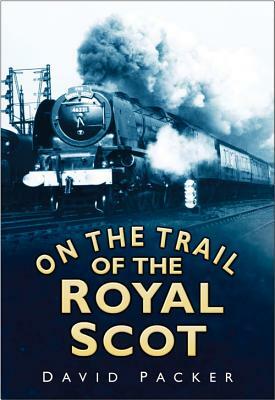 On the Trail of the Royal Scot by David Packer