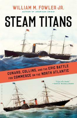 Steam Titans: Cunard, Collins, and the Epic Battle for Commerce on the North Atlantic by William M. Fowler Jr.