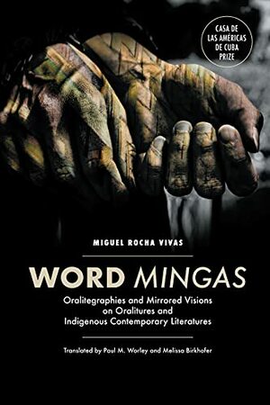Word Mingas: Oralitegraphies and Mirrored Visions on Oralitures and Indigenous Contemporary Literatures by Miguel Rocha Vivas