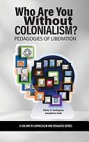 Who Are You Without Colonialism?: Pedagogies of Liberation by Clelia O. Rodríguez, Josephine Gabi