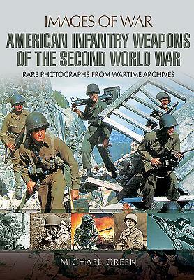 American Infantry Weapons of the Second World War by Michael Green