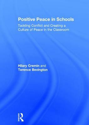Positive Peace in Schools: Tackling Conflict and Creating a Culture of Peace in the Classroom by Hilary Cremin, Terence Bevington