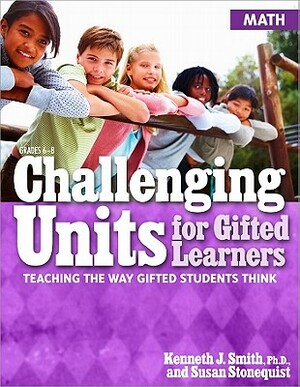 Challenging Units for Gifted Learners: Math: Teaching the Way Gifted Students Think by Susan Stonequist, Kenneth Smith