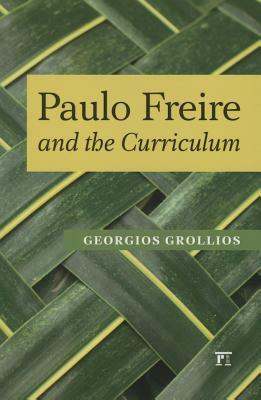 Paulo Freire and the Curriculum by Panayota Gounari, Henry A. Giroux, Georgios Grollios