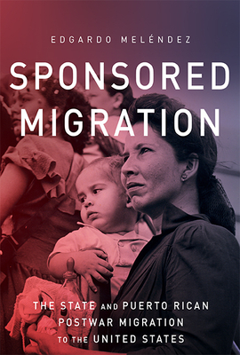 Sponsored Migration: The State and Puerto Rican Postwar Migration to the United States by Edgardo Melendez