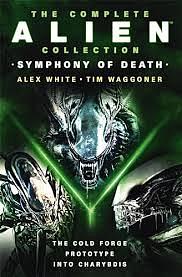 The Complete Alien Collection: Symphony of Death (The Cold Forge, Prototype, Into Charybdis) by Tim Waggoner, Alex White