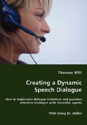 Creating a Dynamic Speech Dialogue - How to Implement Dialogue Initiatives and Question Selection Strategies with VoiceXML Agents by Thomas Will