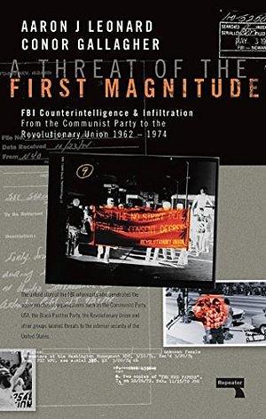 A Threat of the First Magnitude: FBI Counterintelligence & Infiltration From the Communist Party to the Revolutionary Union 1962-1974 by Aaron J. Leonard, Aaron J. Leonard, Conor A Gallagher