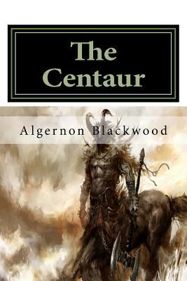 The Centaur: Classics by Algernon Blackwood