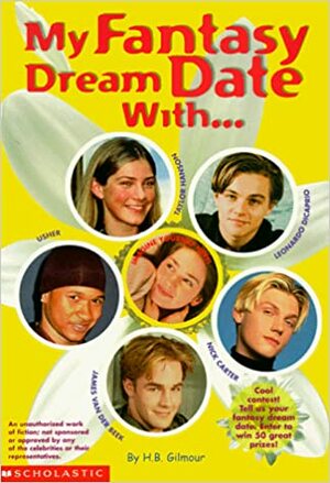 My Fantasy Dream Date With...: Leonardo Dicaprio, Backstreet Boy Nick Carter, Taylor Hanson, Usher and Dawson's James Van Der Beek by H.B. Gilmour