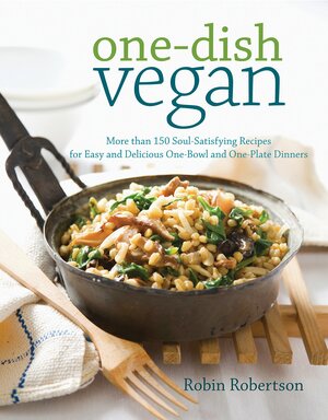 One-Dish Vegan: More than 150 Soul-Satisfying Recipes for Easy and Delicious One-Bowl and One-Plate Dinners by Robin Robertson