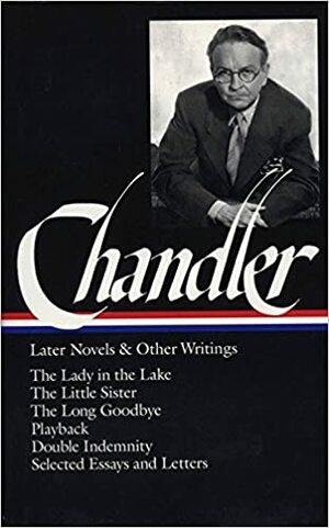 Later Novels and Other Writings: The Lady in the Lake / The Little Sister / The Long Goodbye / Playback / Double Indemnity (screenplay) / Selected Essays and Letters by Frank MacShane, Raymond Chandler