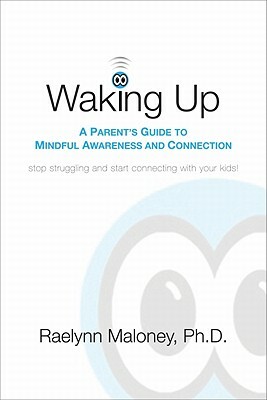 Waking Up: A Parent's Guide to Mindful Awareness and Connection by Raelynn Maloney