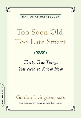 Too Soon Old, Too Late Smart: Thirty True Things You Need to Know Now by Gordon Livingston